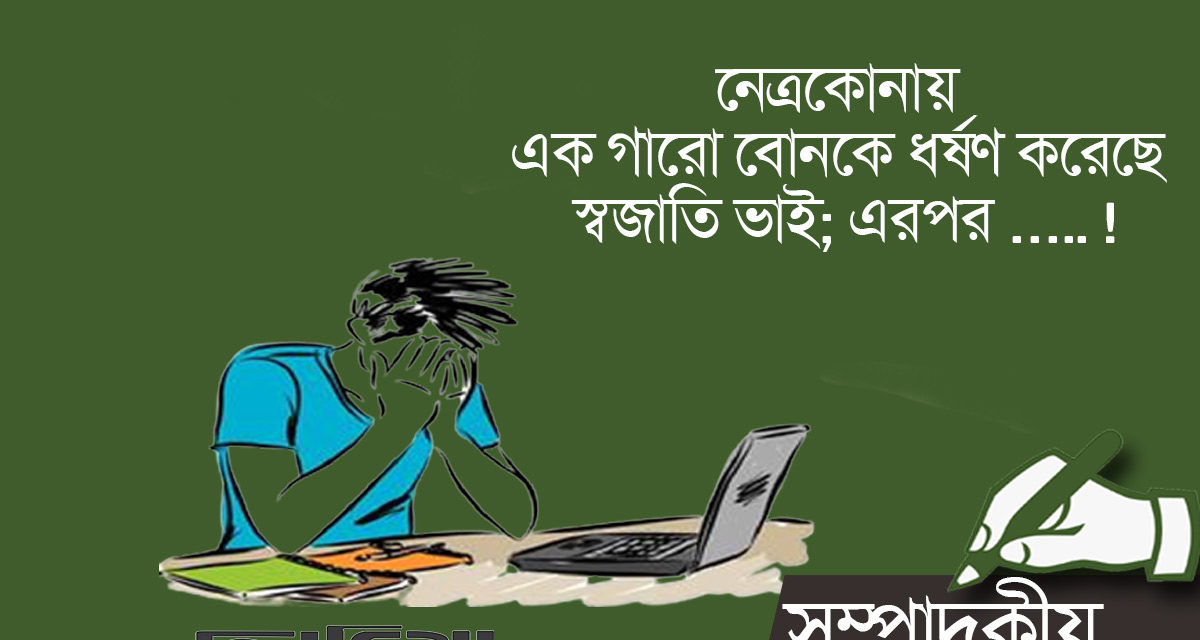 সম্পাদকীয়- নেত্রকোনায় এক গারো বোনকে ধর্ষণ করেছে স্বজাতি ভাই; এরপর ….. !