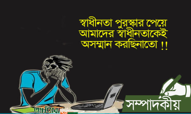 স্বাধীনতা পুরস্কার পেয়ে আমাদের স্বাধীনতাকেই অসম্মান করছিনাতো !