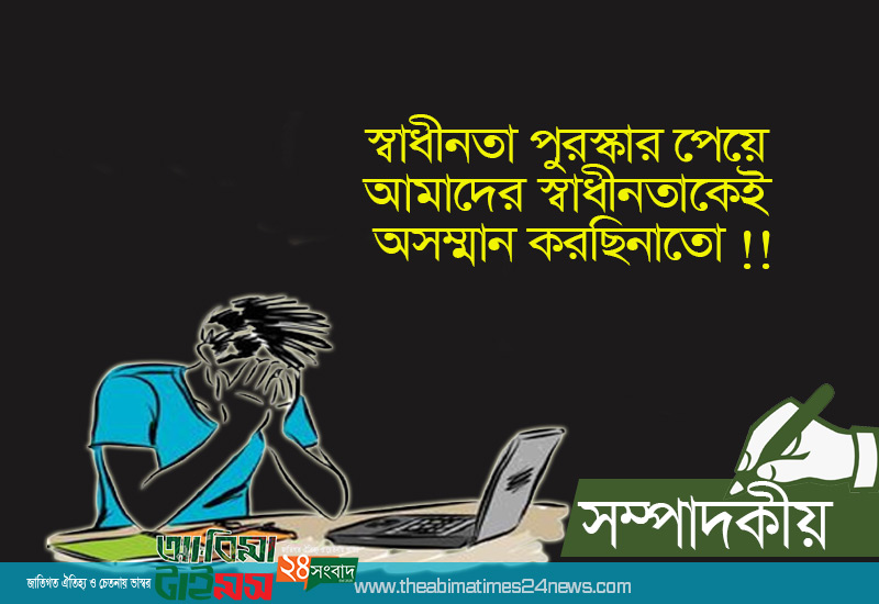 স্বাধীনতা পুরস্কার পেয়ে আমাদের স্বাধীনতাকেই অসম্মান করছিনাতো !